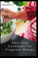 Real Diet Cookbook For Pregnant Women: The Courageous Fertile Method for Clearing Stop Up Between You and Your Baby B08SNP2NRH Book Cover