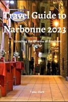 Travel Guide to Narbonne 2023: Unveiling the Charms of Southern France B0CGFPD2DF Book Cover