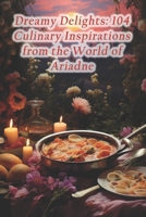 Dreamy Delights: 104 Culinary Inspirations from the World of Ariadne B0CR2NZYY8 Book Cover