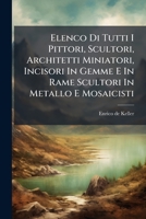 Elenco Di Tutti I Pittori, Scultori, Architetti Miniatori, Incisori In Gemme E In Rame Scultori In Metallo E Mosaicisti: Aggiunti Gli Scalpellini, Pietrari, Perlari Ed Altri Artefici 1286292239 Book Cover