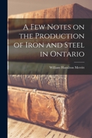 A Few Notes on the Production of Iron and Steel in Ontario [microform] 1015023134 Book Cover