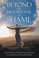 Beyond the Hidden Veil of Shame: One Woman's Postabortion Journey to a Settled and Peaceful Heart 1973689510 Book Cover