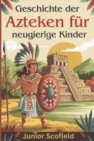 Geschichte der Azteken für neugierige Kinder: Entdecken Sie die verlorene Welt der Krieger, Götter und einer großartigen Stadt (German Edition) B0DXPQTX5M Book Cover