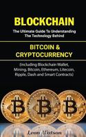 Blockchain: The Ultimate Guide to Understanding the Technology Behind Bitcoin and Cryptocurrency (Including Blockchain Wallet, Mining, Bitcoin, Ethereum, Litecoin, Ripple, Dash and Smart Contracts) 1983857866 Book Cover