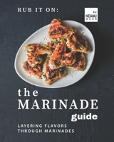 Rub It On: The Marinade Guide: Layering Flavors Through Marinades B09HQ87VJB Book Cover