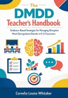 The DMDD Teacher's Handbook: Evidence-Based Strategies for Managing Disruptive Mood Dysregulation Disorder in K-12 Classrooms 1764529146 Book Cover