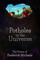 Potholes in the Universe: The Poetry of Frederick Michaels 1937793354 Book Cover