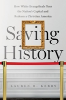 Saving History: How White Evangelicals Tour the Nation's Capital and Redeem a Christian America 1469658771 Book Cover