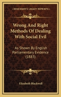 Wrong and Right Methods of Dealing With Social Evil: As Shown by English Parliamentary Evidence 1248471377 Book Cover