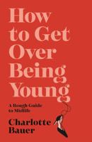 How to Get Over Being Young: A Rough Guide to Midlife 1838952004 Book Cover