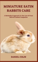 MINIATURE SATIN RABBITS CARE: A Methodical Approach To The Care Of Your Beloved Animal Companion B0C9S54QZS Book Cover