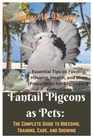 Fantail Pigeons as Pets: The Complete Guide to Breeding, Training, Care, and Showing: Essential Tips on Feeding, Housing, Health, and Show Preparation ... & Enthusiasts (The Pigeon Keeper's Library) B0DVQZ77T6 Book Cover