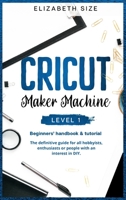 Cricut Maker Machine: LEVEL 1: THE BEGINNER'S HANDBOOK & TUTORIAL The definitive guide for all hobbyists, enthusiasts or people with an interest in DIY. 1914172973 Book Cover