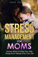 Stress Management for Moms: Proven Ways to Keep the Little Things from Taking Over Your Life. Stress Management for Stay Home Moms, Stress Managem B091757TWP Book Cover