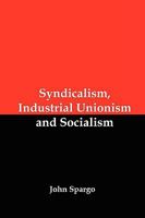 Syndicalism, industrial unionism and socialism 1934941670 Book Cover