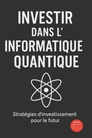 Investir dans l'Informatique Quantique: Stratégies d'investissement pour le futur (French Edition) B0FPCCRNR9 Book Cover