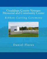 Guadalupe County Veterans Memorial and Community Center: Ribbon-Cutting Ceremony 1539837041 Book Cover