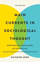 Main Currents in Sociological Thought: Volume One: Montesquieu, Comte, Marx, De Tocqueville: The Sociologists and the Revolution of 1848 1541607309 Book Cover