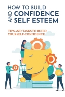 How To Build Confidence And Self Esteem: Tips And Tasks To Build Your Self-Confidence: How To Boost Your Self-Esteem And Confidence B096LS1SW6 Book Cover