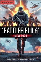 BATTLEFIELD 6: The Complete Strategy Guide: Master Every Weapon, Conquer Every Map, and Rise to Victory B0FSDK96PT Book Cover