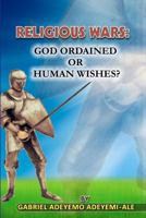 Religious Wars; God Ordained or Human Wishes. 1463761228 Book Cover