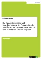 Die Figurenkonzeption Und -Charakterisierung Der Protagonisten in 'Don Lvaro O La Fuerza del Sino' Und 'la Casa de Bernarda Alba' Im Vergleich 364044230X Book Cover
