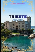 TRIESTE TOUR GUIDE: Discover Historic Landmarks, Coastal Views, Local Culture, Cuisine, Festivals, and Hidden Gems B0GC3SXC3C Book Cover
