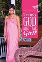 Seriously God, Am I That Girl? 1483428699 Book Cover