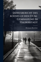 Jahresbericht des koeniglichen DOm-Gymnasiums in Halberstadt (German Edition) 1024877604 Book Cover