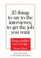 25 Things to Say to the Interviewer, to Get the Job You Want: Being Qualified isn't Enough 0786178809 Book Cover