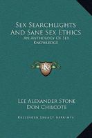 Sex searchlights and sane sex ethics;: An anthology of sex knowledge, 1344038182 Book Cover