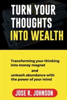 Turn Your Thoughts into Wealth: Transforming Your Thinking into Money Magnet And Unleash Abundance with the Power of Your Mind B0CQCNW4RM Book Cover
