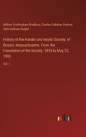 History of the Handel and Haydn Society, of Boston, Massachusetts. From the Foundation of the Society. 1815 to May 25, 1903: Vol. I 3385311411 Book Cover