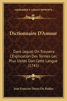 Dictionnaire D'Amour: Dans Lequel On Trouvera L'Explication Des Termes Les Plus Usites Dan Cette Langue (1741) 1275249310 Book Cover