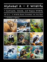 Alphabet A - Z Wildlife 7 Continents, Islands, Oceans Wildlife All 9 A - Z Wildlife Books Formatted into One Book - Children's Edition (A - Z Wildlife Series) B0F3QYYV7C Book Cover