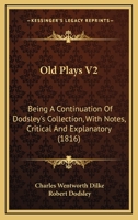 Old Plays V2: Being A Continuation Of Dodsley's Collection, With Notes, Critical And Explanatory 0548752141 Book Cover