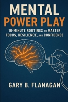 Mental Power Play: 10-Minute Routines to Master Focus, Resilience, and Confidence B0FHHVLBFL Book Cover