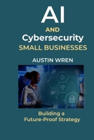 AI & Cybersecurity for Small Businesses: Building a Future-Proof Strategy B0DZ61TY73 Book Cover