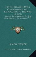 Fifteen Sermons Upon Contentment And Resignation To The Will Of God: As Also Two Sermons On The Ministration Of Angels 1104748576 Book Cover