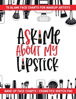 Ask Me about My Lipstick - 75 Blank Face Charts for Makeup Artists : Make up Face Charts / Cosmetics Sketch Pad 1657468119 Book Cover