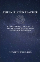 The Initiated Teacher: Reawakening the Soul of the Montessori Educator in the New Paradigm B0GFTCFGQQ Book Cover