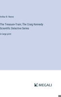 The Treasure-Train; The Craig Kennedy Scientific Detective Series: in large print 3387038607 Book Cover