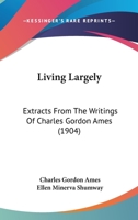 Living Largely: Extracts From The Writings Of Charles Gordon Ames... 1141816407 Book Cover