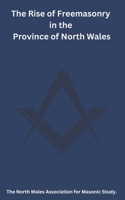 The Rise of Freemasonry in the Province of North Wales (The North Wales Association for Masonic Study) B0CYC3F411 Book Cover