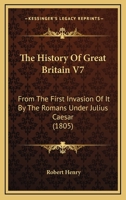 The History Of Great Britain V7: From The First Invasion Of It By The Romans Under Julius Caesar 1437322573 Book Cover