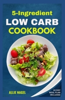 5 Ingredient Low Carb Cookbook: Quick, Easy and Delicious High Protein, Low Sugar Diet Recipes & Meal Plan That Support Weight Loss B0CPTSSQBS Book Cover