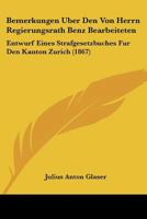 Bemerkungen Uber Den Von Herrn Regierungsrath Benz Bearbeiteten: Entwurf Eines Strafgesetzbuches Fur Den Kanton Zurich (1867) 1120434823 Book Cover