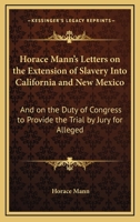 Horace Mann's Letters on the Extension of Slavery Into California and New Mexico: and on the Duty of Congress to Provide the Trial by Jury for Alleged Fugitive Slaves 0548593183 Book Cover