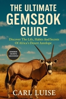 THE ULTIMATE GEMSBOK GUIDE: Discover The Life, Habits And Secrets Of Africa’s Desert Antelope B0G5M4FQTQ Book Cover