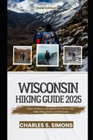 Wisconsin Hiking Guide 2025: Explore the Heart of the Midwest One Trail at a Time: Hidden Hiking Wonders and Wild Escapes B0F4L6ZZ5J Book Cover